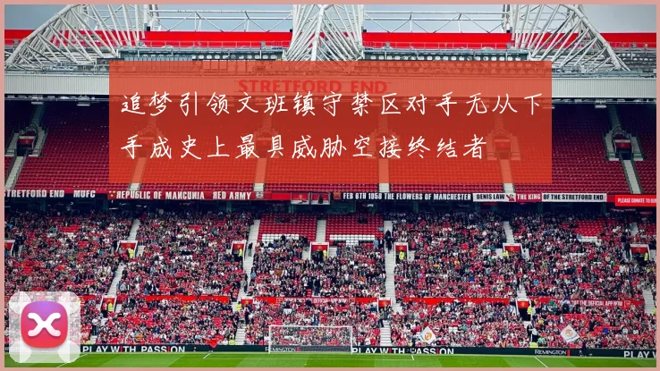 追梦引领文班镇守禁区对手无从下手成史上最具威胁空接终结者