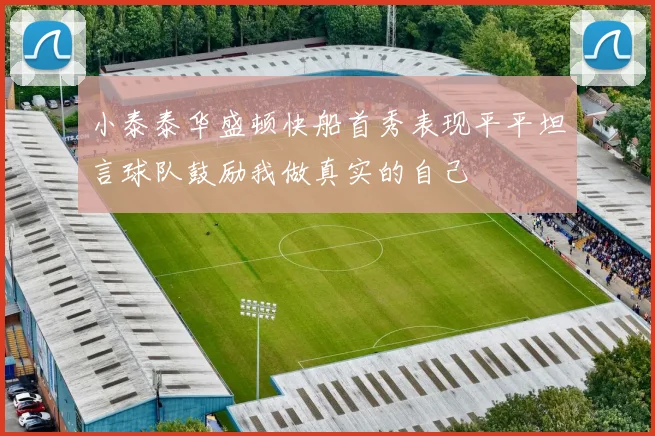 小泰泰华盛顿快船首秀表现平平坦言球队鼓励我做真实的自己
