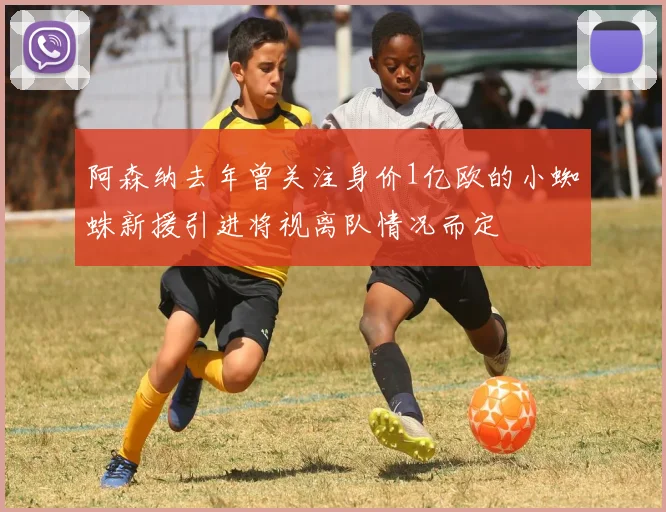 阿森纳去年曾关注身价1亿欧的小蜘蛛新援引进将视离队情况而定