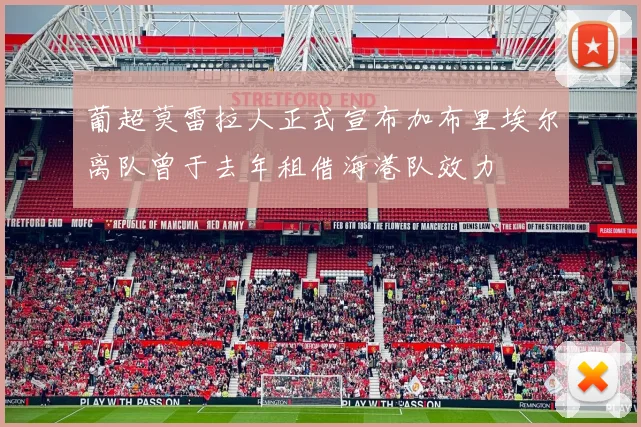 葡超莫雷拉人正式宣布加布里埃尔离队曾于去年租借海港队效力