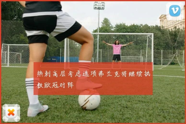 热刺高层考虑选项弗兰克将继续执教欧冠对阵