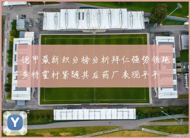 德甲最新积分榜分析拜仁强势领跑多特霍村紧随其后药厂表现平平