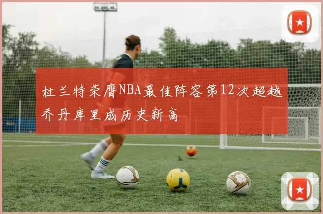 杜兰特荣膺NBA最佳阵容第12次超越乔丹库里成历史新高