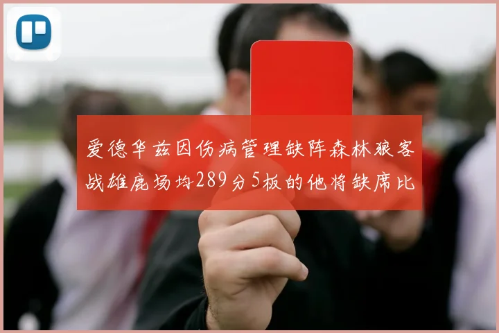 爱德华兹因伤病管理缺阵森林狼客战雄鹿场均289分5板的他将缺席比赛