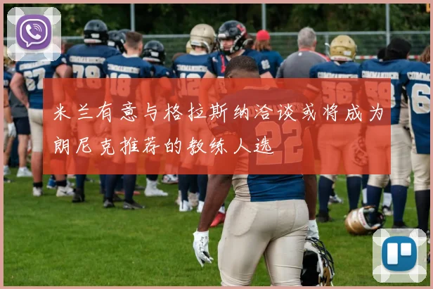 米兰有意与格拉斯纳洽谈或将成为朗尼克推荐的教练人选