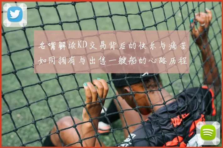 名嘴解读KD交易背后的快乐与痛苦如同拥有与出售一艘船的心路历程