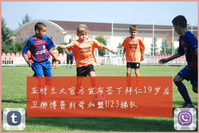 亚特兰大官方宣布签下拜仁19岁后卫柳博普利奇加盟U23梯队