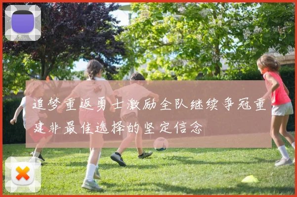 追梦重返勇士激励全队继续争冠重建非最佳选择的坚定信念