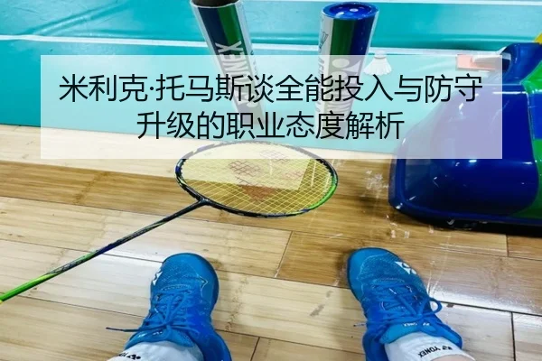 米利克·托马斯谈全能投入与防守升级的职业态度解析 | hth